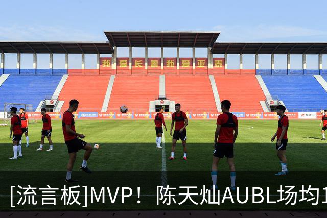 [流言板]MVP！陈天灿AUBL场均19分7篮板7助攻2.2抢断，投篮命中率43%